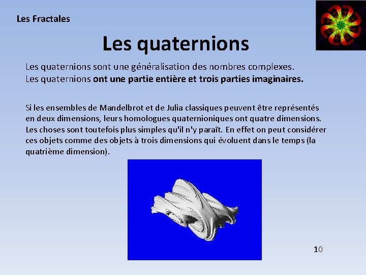 Les Fractales Les quaternions sont une généralisation des nombres complexes. Les quaternions ont une