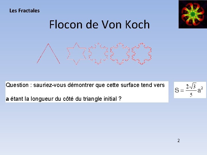 Les Fractales Flocon de Von Koch Question : sauriez-vous démontrer que cette surface tend