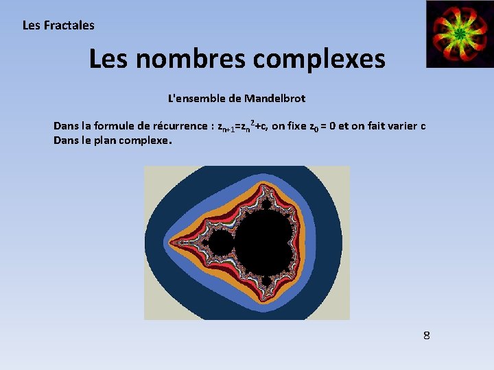Les Fractales Les nombres complexes L'ensemble de Mandelbrot Dans la formule de récurrence :