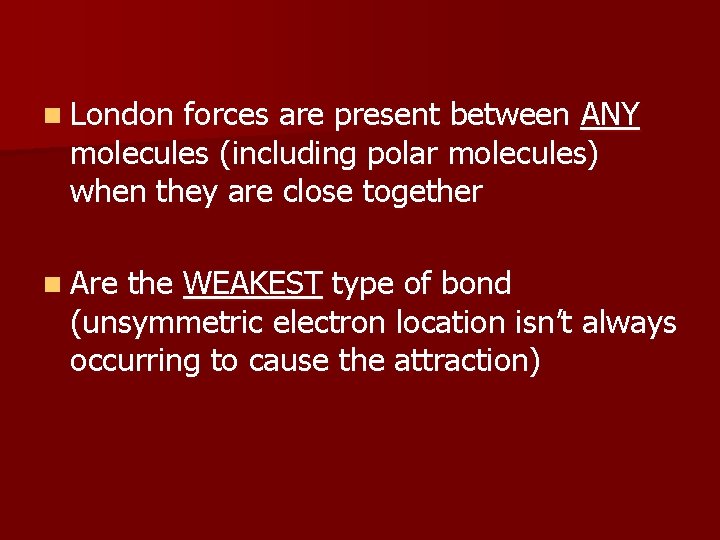 n London forces are present between ANY molecules (including polar molecules) when they are
