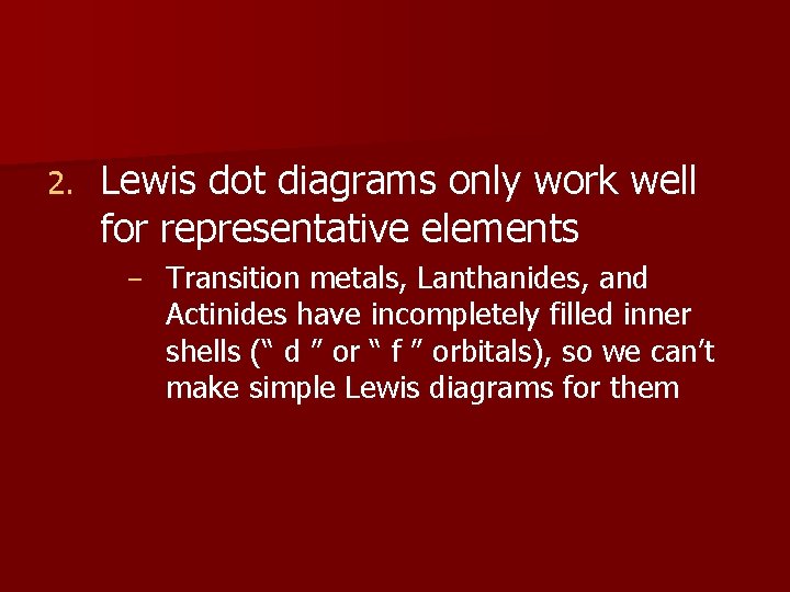 2. Lewis dot diagrams only work well for representative elements - Transition metals, Lanthanides,