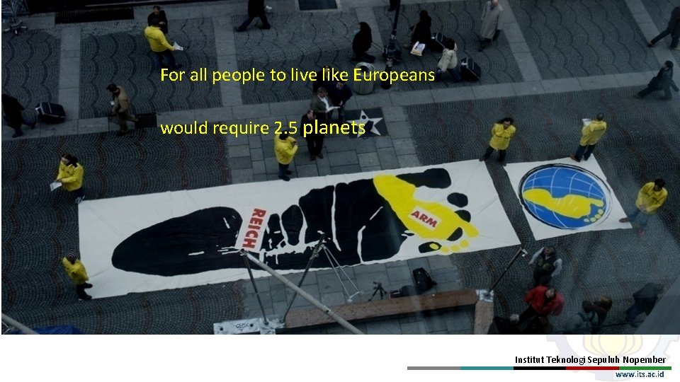 For all people to live like Europeans would require 2. 5 planets Institut Teknologi