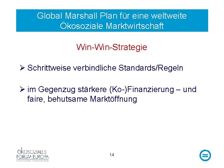 Global Marshall Plan für eine weltweite Ökosoziale Marktwirtschaft Win-Strategie Ø Schrittweise verbindliche Standards/Regeln Ø