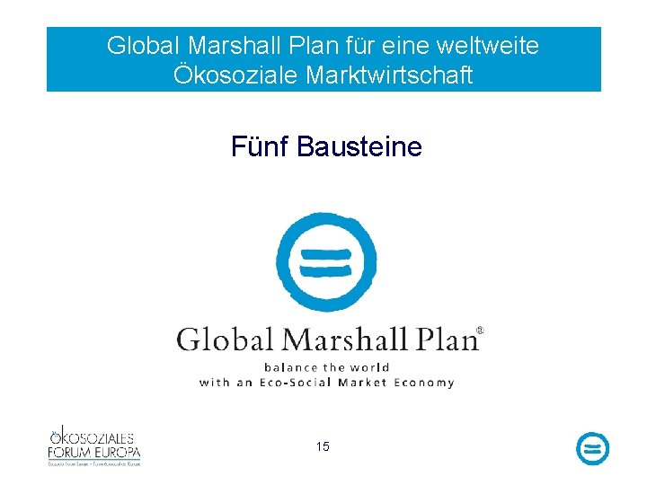 Global Marshall Plan für eine weltweite Ökosoziale Marktwirtschaft Fünf Bausteine 15 
