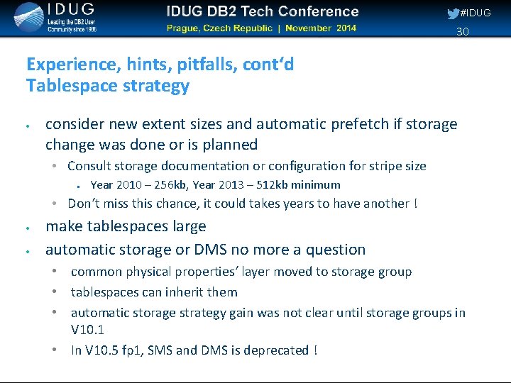 #IDUG 30 Experience, hints, pitfalls, cont‘d Tablespace strategy consider new extent sizes and automatic