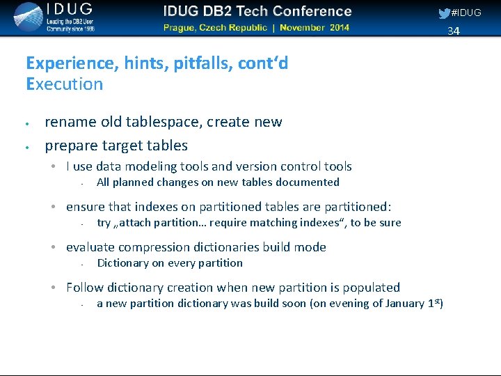 #IDUG 34 Experience, hints, pitfalls, cont‘d Execution rename old tablespace, create new prepare target