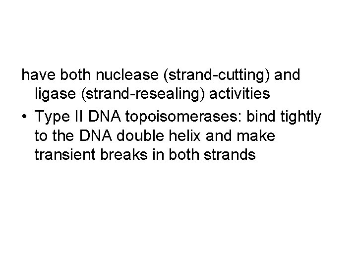 have both nuclease (strand-cutting) and ligase (strand-resealing) activities • Type II DNA topoisomerases: bind
