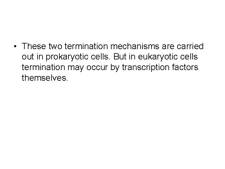  • These two termination mechanisms are carried out in prokaryotic cells. But in