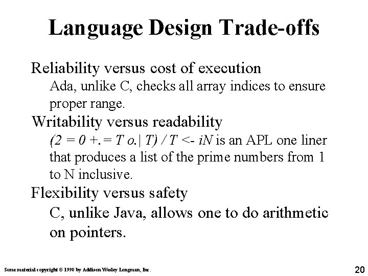 Language Design Trade-offs Reliability versus cost of execution Ada, unlike C, checks all array Language Design Trade-offs Reliability versus cost of execution Ada, unlike C, checks all array