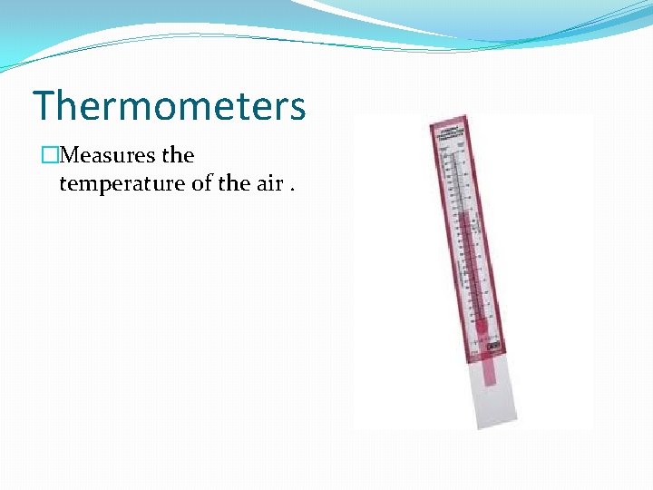 Thermometers �Measures the temperature of the air. 