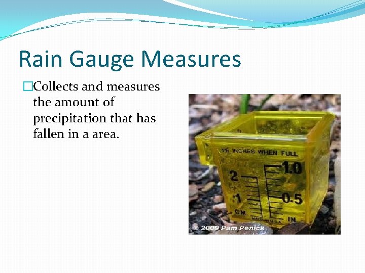 Rain Gauge Measures �Collects and measures the amount of precipitation that has fallen in