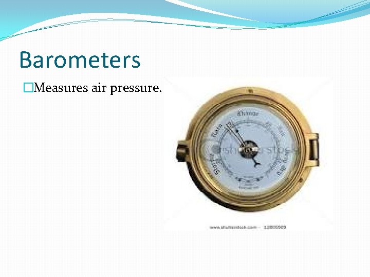 Barometers �Measures air pressure. 