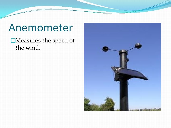 Anemometer �Measures the speed of the wind. 