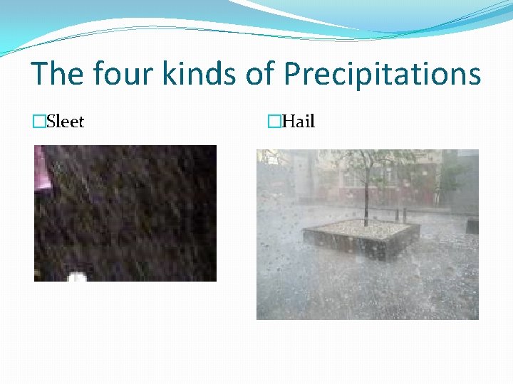 The four kinds of Precipitations �Sleet �Hail 