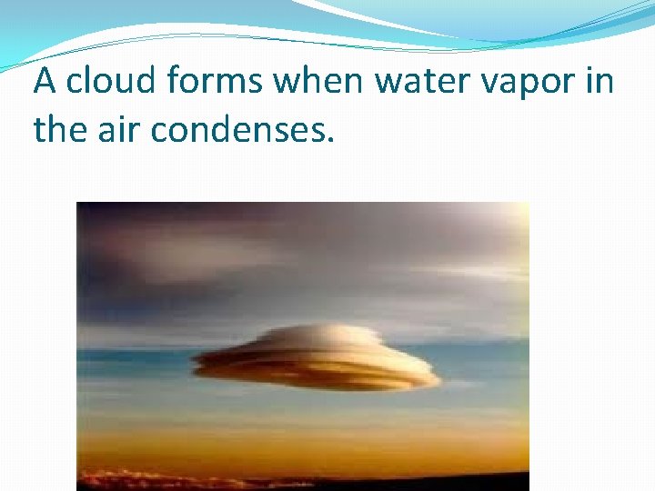 A cloud forms when water vapor in the air condenses. 