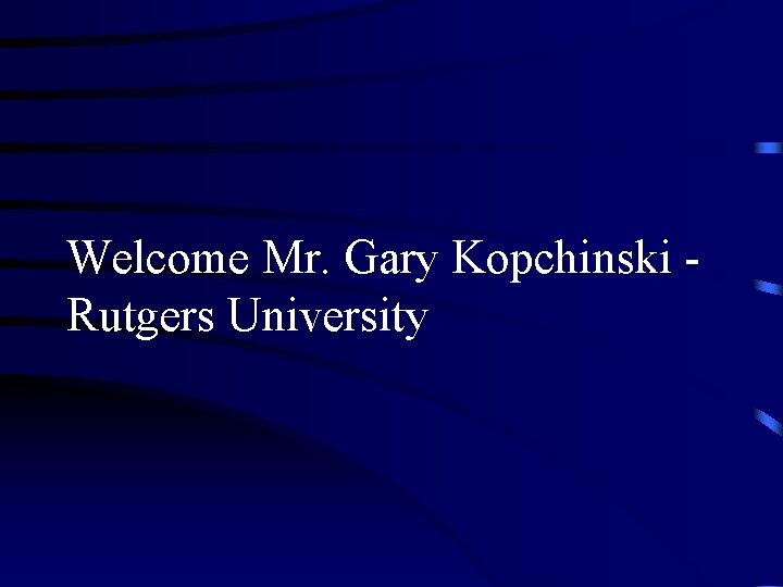 Welcome Mr. Gary Kopchinski Rutgers University 