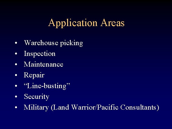 Application Areas • • Warehouse picking Inspection Maintenance Repair “Line-busting” Security Military (Land Warrior/Pacific