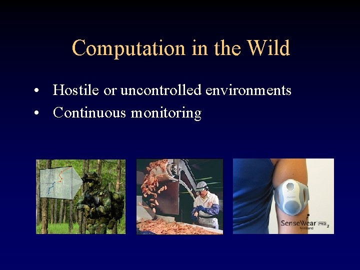 Computation in the Wild • Hostile or uncontrolled environments • Continuous monitoring 