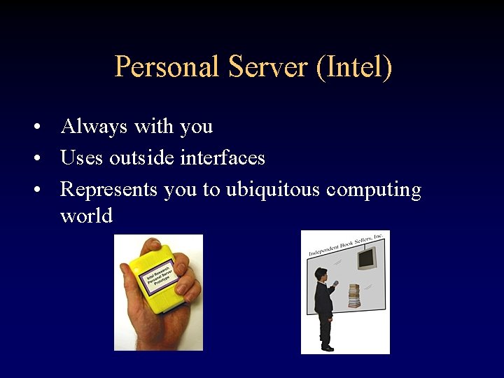 Personal Server (Intel) • Always with you • Uses outside interfaces • Represents you