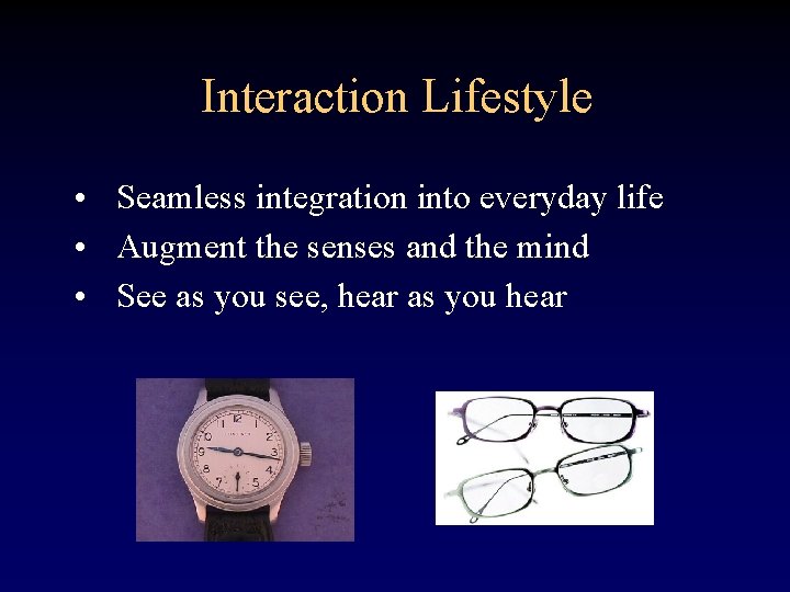 Interaction Lifestyle • Seamless integration into everyday life • Augment the senses and the