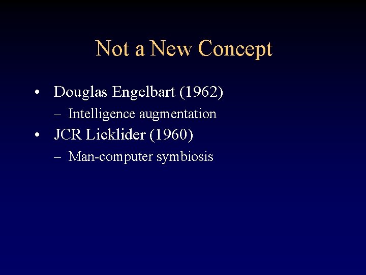 Not a New Concept • Douglas Engelbart (1962) – Intelligence augmentation • JCR Licklider