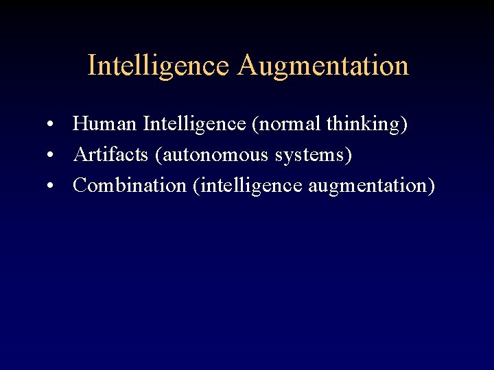 Intelligence Augmentation • Human Intelligence (normal thinking) • Artifacts (autonomous systems) • Combination (intelligence