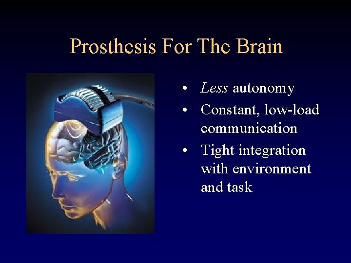 Prosthesis For The Brain • Less autonomy • Constant, low-load communication • Tight integration