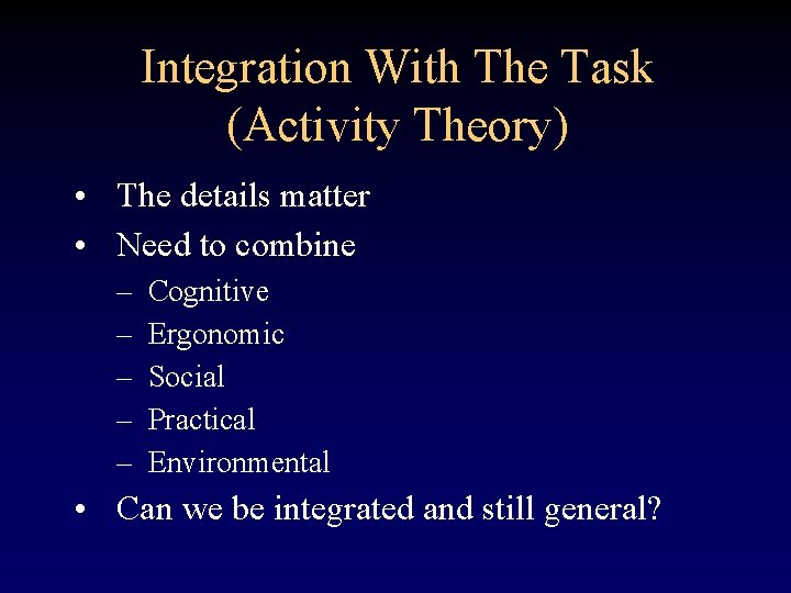 Integration With The Task (Activity Theory) • The details matter • Need to combine