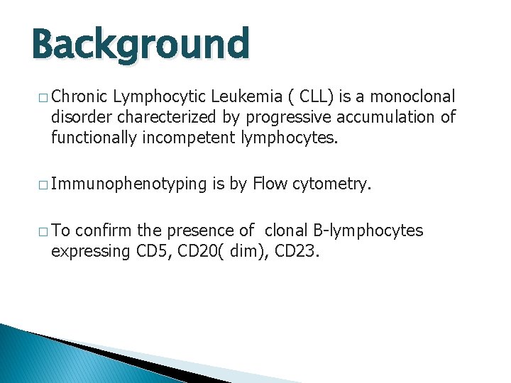 Background � Chronic Lymphocytic Leukemia ( CLL) is a monoclonal disorder charecterized by progressive