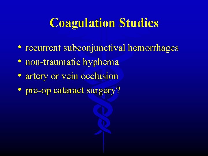 Coagulation Studies • • recurrent subconjunctival hemorrhages non-traumatic hyphema artery or vein occlusion pre-op