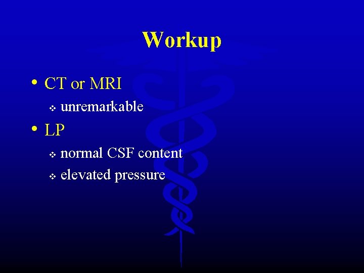 Workup • CT or MRI v unremarkable • LP normal CSF content v elevated