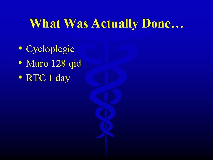 What Was Actually Done… • Cycloplegic • Muro 128 qid • RTC 1 day
