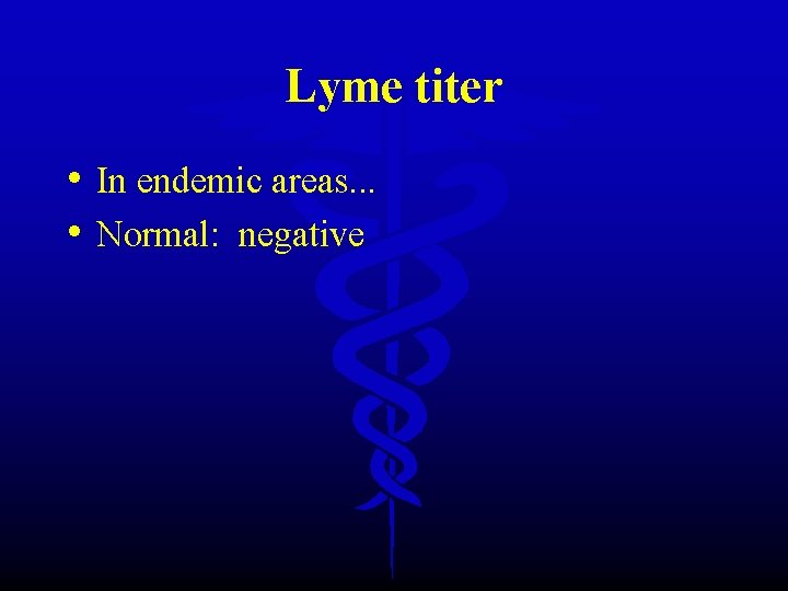 Lyme titer • In endemic areas. . . • Normal: negative 