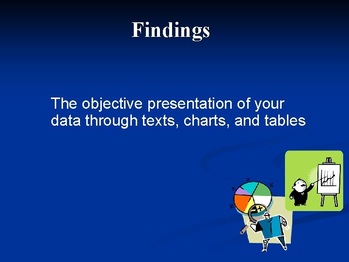 Findings The objective presentation of your data through texts, charts, and tables 