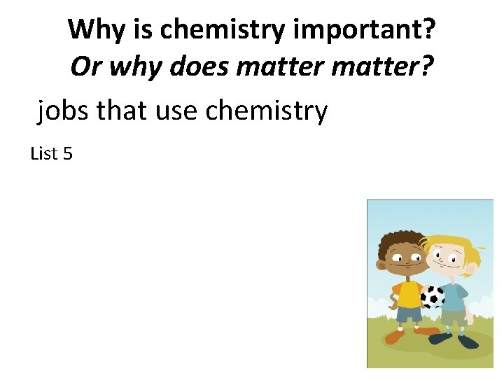 Why is chemistry important? Or why does matter? jobs that use chemistry List 5