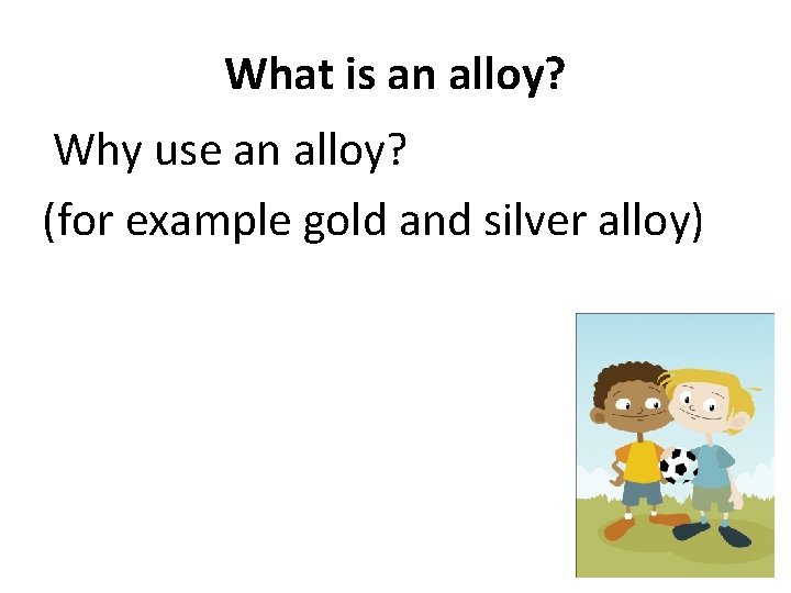 What is an alloy? Why use an alloy? (for example gold and silver alloy)