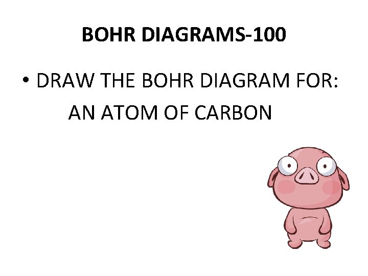BOHR DIAGRAMS-100 • DRAW THE BOHR DIAGRAM FOR: AN ATOM OF CARBON 