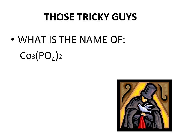 THOSE TRICKY GUYS • WHAT IS THE NAME OF: Co 3(PO 4)2 