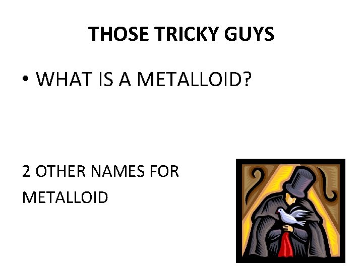 THOSE TRICKY GUYS • WHAT IS A METALLOID? 2 OTHER NAMES FOR METALLOID 