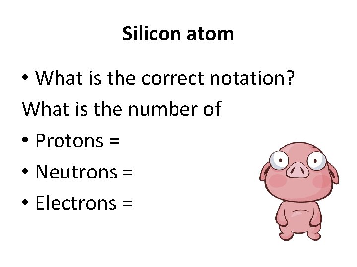 Silicon atom • What is the correct notation? What is the number of •
