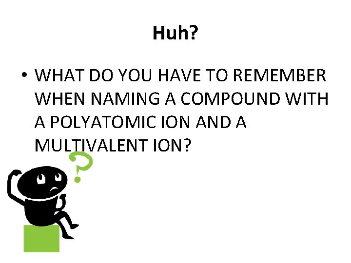 Huh? • WHAT DO YOU HAVE TO REMEMBER WHEN NAMING A COMPOUND WITH A