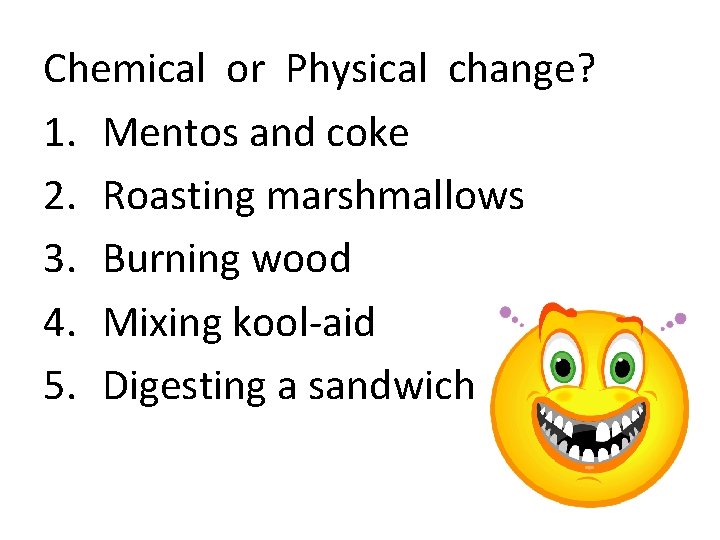 Chemical or Physical change? 1. Mentos and coke 2. Roasting marshmallows 3. Burning wood