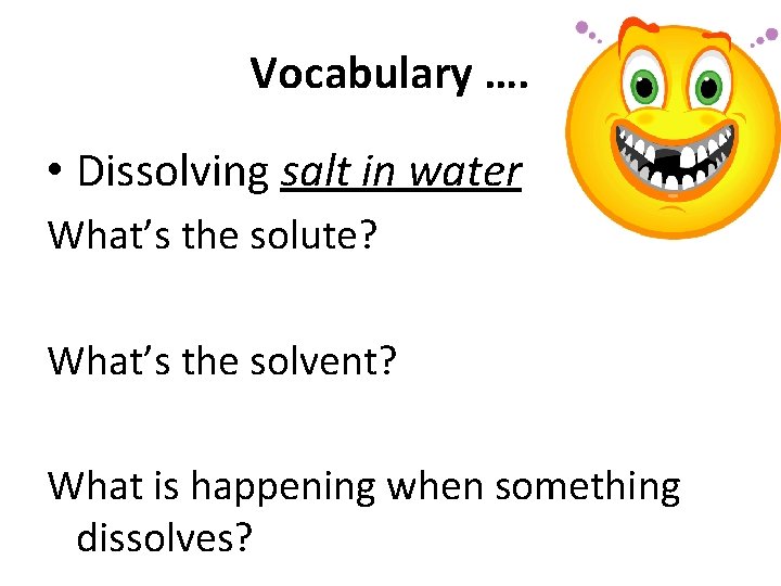 Vocabulary …. • Dissolving salt in water What’s the solute? What’s the solvent? What