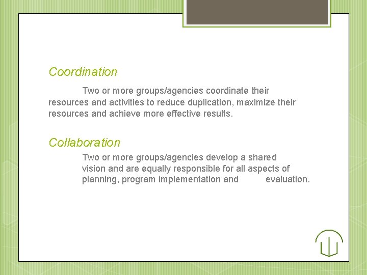 Coordination Two or more groups/agencies coordinate their resources and activities to reduce duplication, maximize