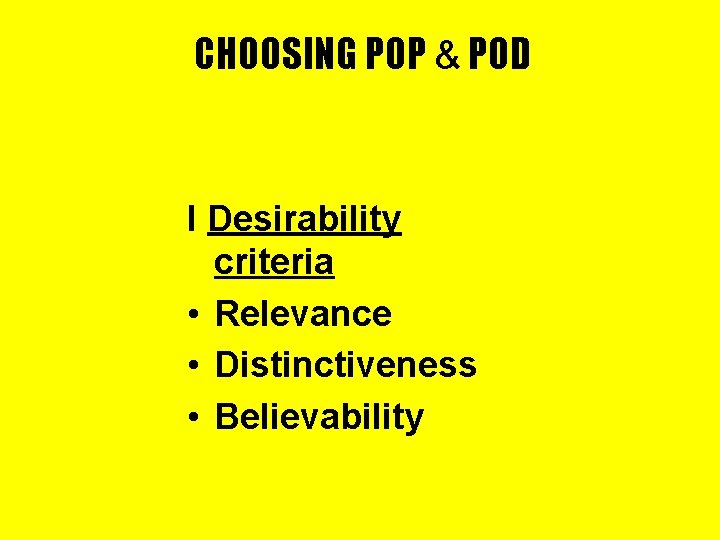 CHOOSING POP & POD I Desirability criteria • Relevance • Distinctiveness • Believability 