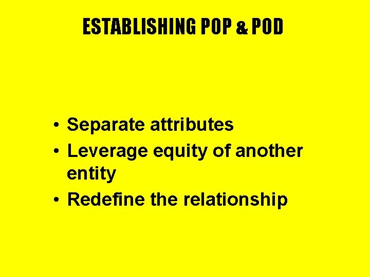 ESTABLISHING POP & POD • Separate attributes • Leverage equity of another entity •