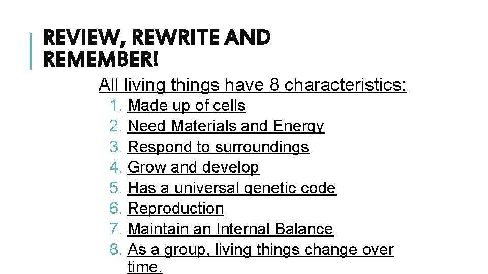 REVIEW, REWRITE AND REMEMBER! All living things have 8 characteristics: 1. Made up of
