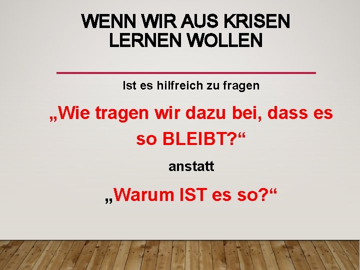 WENN WIR AUS KRISEN LERNEN WOLLEN Ist es hilfreich zu fragen „Wie tragen wir