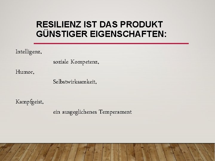 RESILIENZ IST DAS PRODUKT GÜNSTIGER EIGENSCHAFTEN: Intelligenz, Humor, Kampfgeist, soziale Kompetenz, Selbstwirksamkeit, ein ausgeglichenes
