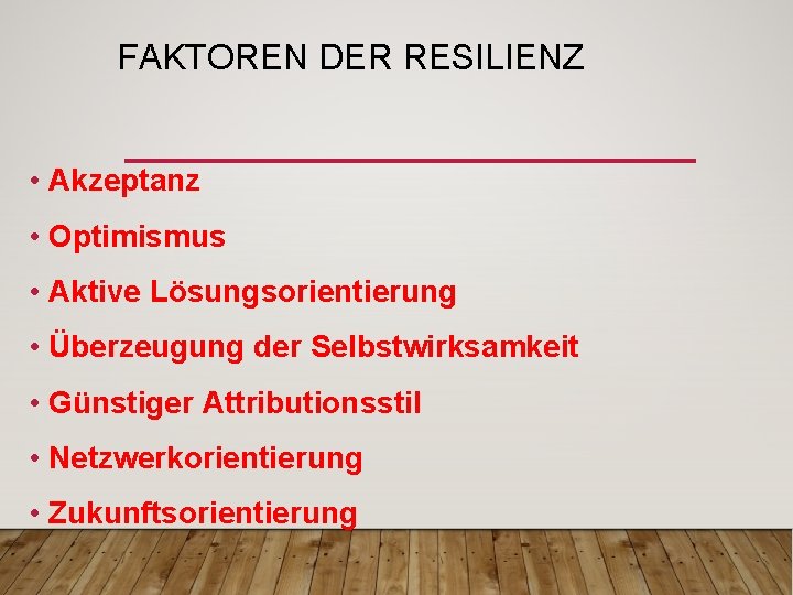 FAKTOREN DER RESILIENZ • Akzeptanz • Optimismus • Aktive Lösungsorientierung • Überzeugung der Selbstwirksamkeit